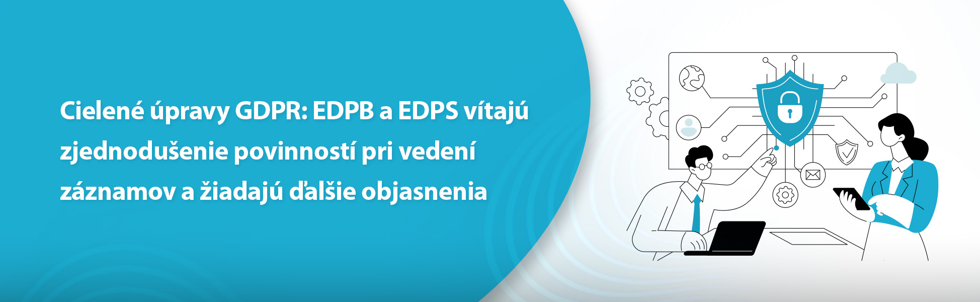 Cielené úpravy GDPR: EDPB a EDPS vítajú zjednodušenie povinností pri vedení záznamov a žiadajú ďalšie objasnenia