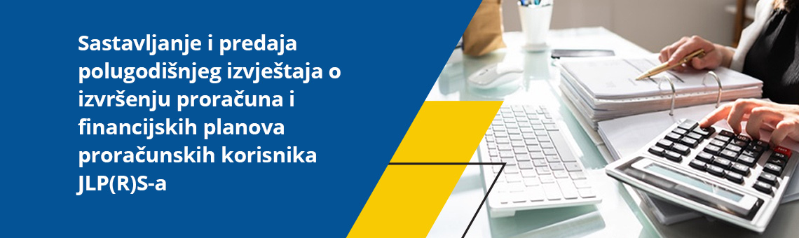 Sastavljanje i predaja polugodišnjeg izvještaja o izvršenju proračuna i financijskih planova proračunskih korisnika JLP(R)S-a