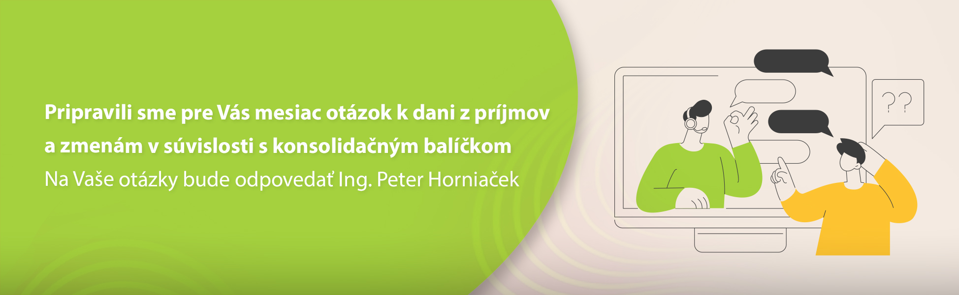 Pripravili sme pre Vs mesiac otzok k dani z prjmov a zmenm v svislosti s konsolidanm balkom Na Vae otzky bude odpoveda Ing. Peter Horniaek