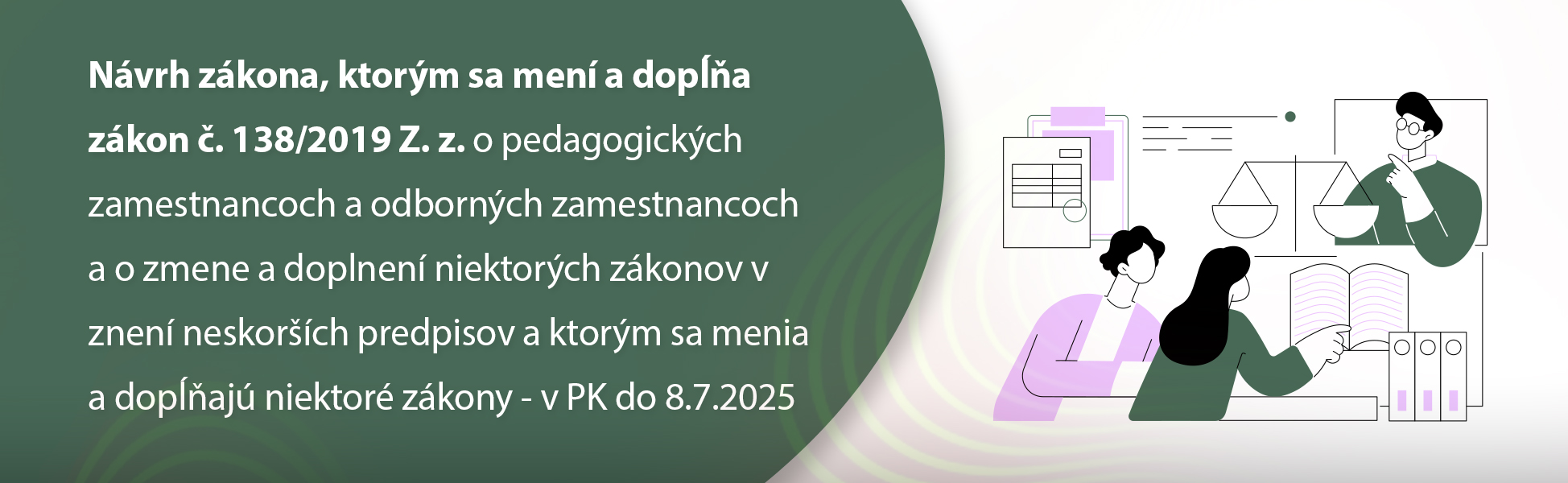 Nvrh zkona, ktorm sa men a dopa zkon . 138/2019 Z. z. o pedagogickch zamestnancoch a odbornch zamestnancoch a o zmene a doplnen niektorch zkonov v znen neskorch predpisov a ktorm sa menia a dopaj niektor zkony - v PK do 8.7.2025